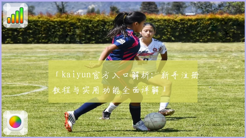 「kaiyun官方入口解析：新手注册教程与实用功能全面详解」