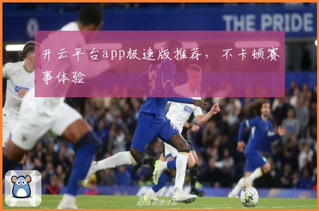 开云平台app极速版推荐，不卡顿赛事体验