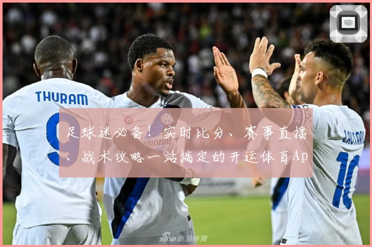 足球迷必备！实时比分、赛事直播、战术攻略一站搞定的开运体育App