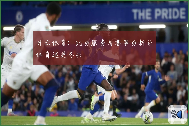 开云体育：比分服务与赛事分析让体育迷更尽兴