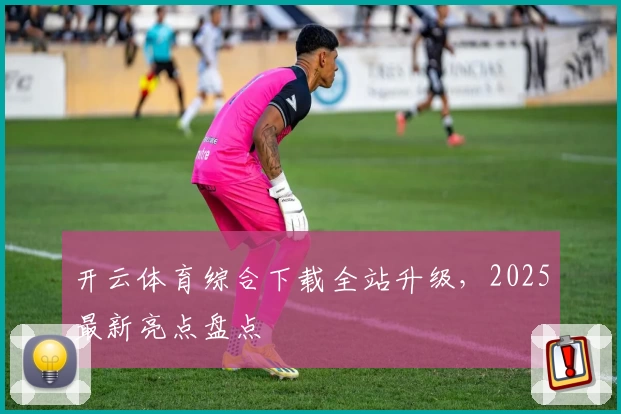 开云体育综合下载全站升级，2025最新亮点盘点