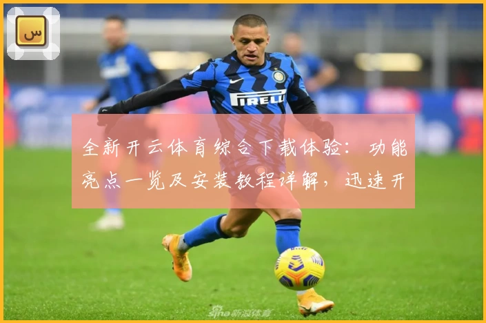 全新开云体育综合下载体验：功能亮点一览及安装教程详解，迅速开启运动娱乐新时代